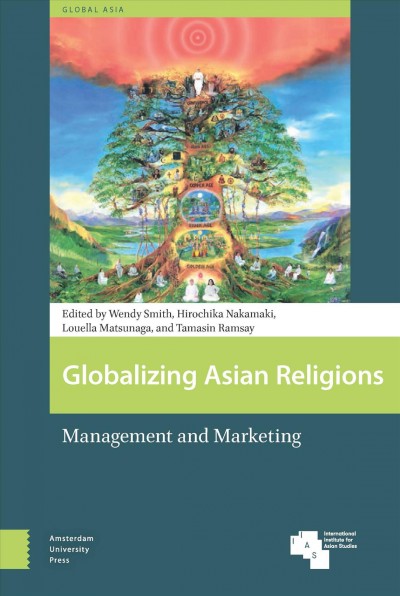 Globalizing Asian religions : management and marketing / edited by Wendy Smith, Hirochika Nakamaki, Louella Matsunaga, and Tamasin Ramsay.