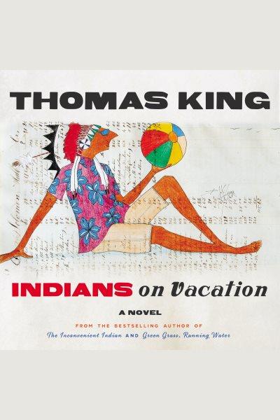 Indians on vacation [electronic resource] : A novel. Thomas King.
