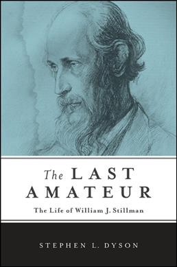 The last amateur : the life of William J. Stillman / Stephen L. Dyson.