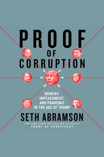 Proof of corruption [electronic resource] : Bribery, impeachment, and pandemic in the age of trump. Seth Abramson.