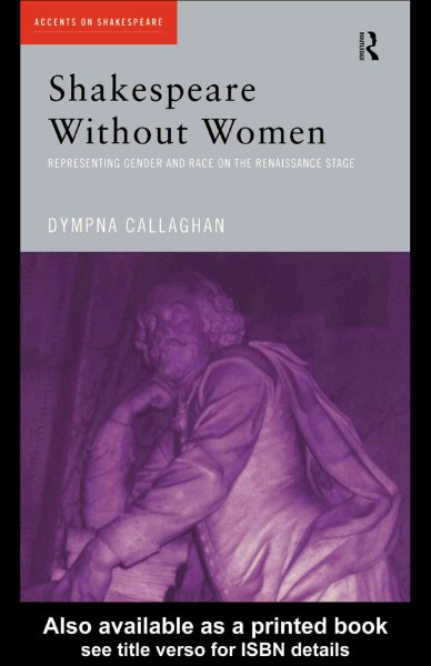 Shakespeare without women : representing gender and race on the Renaissance stage / Dympna Callaghan.