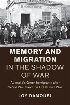 Memory and migration in the shadow of war : Australia's Greek immigrants after World War II and the Greek Civil War / Joy Damousi.