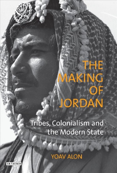 The making of Jordan : tribes, colonialism and the modern state / Yoav Alon.