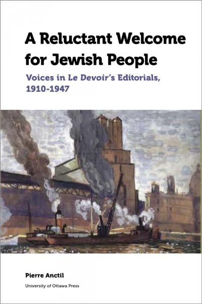 A reluctant welcome for Jewish people : voices in Le Devoir's editorials, 1910-1947 / by Pierre Anctil ; translated by Tõnu Onu.