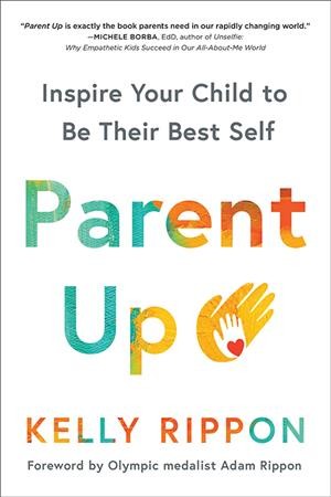 Parent up : inspire your child to be their best self / Kelly Rippon ; foreword by Olympic medalist Adam Rippon.
