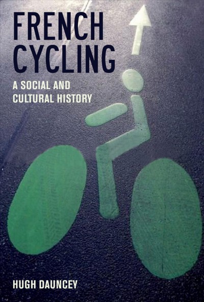 French Cycling A Social and Cultural History / Hugh Dauncey.
