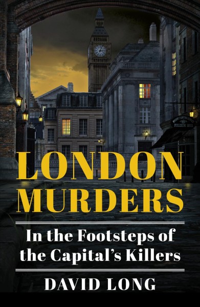 London murders : in the footsteps of the capital's killers / David Long.