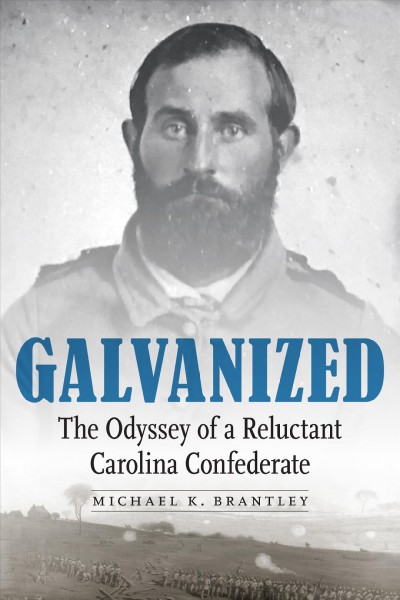 Galvanized : the odyssey of a reluctant Carolina Confederate / Michael K. Brantley.