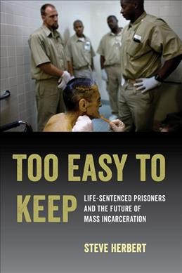 Too easy to keep : life-sentenced prisoners and the future of mass incarceration / Steve Herbert.