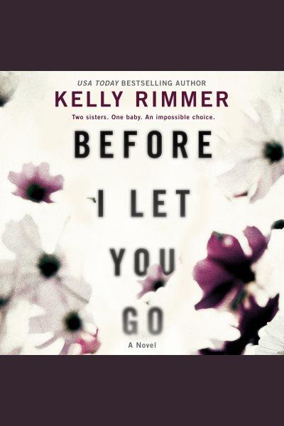 Before i let you go [electronic resource] : A novel. Kelly Rimmer.