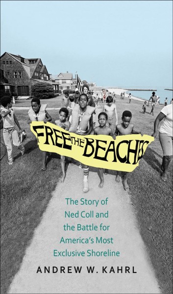 Free the beaches : the story of Ned Coll and the battle for America's most exclusive shoreline / Andrew W. Kahrl.