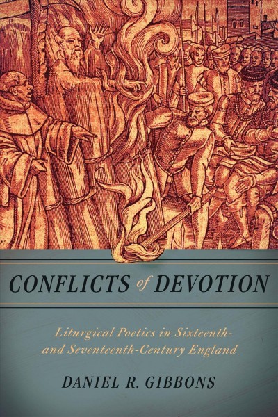 Conflicts of devotion : liturgical poetics in sixteenth- and seventeenth-century England / Daniel R. Gibbons.
