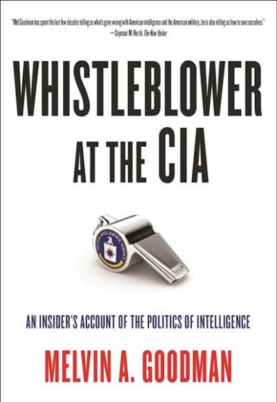 Whistleblower at the CIA : an insider's account of the politics of intelligence / Melvin A. Goodman.