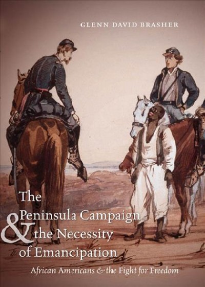 The Peninsula Campaign and the necessity of emancipation : African Americans and the fight for freedom / Glenn David Brasher.