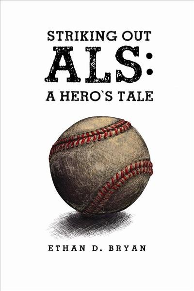 Striking out ALS : a hero's tale / Ethan D. Bryan.