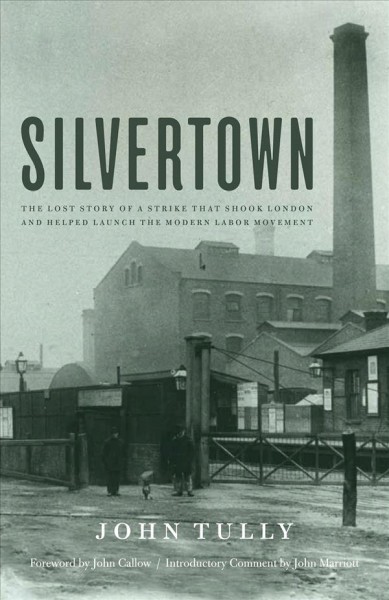Silvertown : the Lost Story of a Strike that Shook London and Helped Launch the Modern Labor Movement.