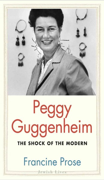 Peggy Guggenheim : the shock of the modern / Francine Prose.