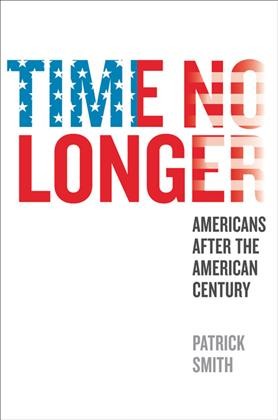 Time no longer : Americans after the American century / Patrick Smith.