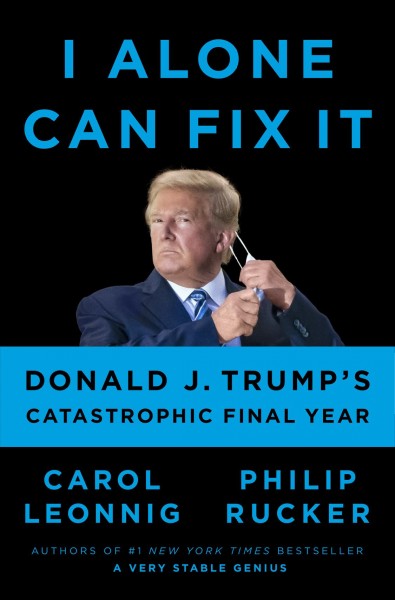 I alone can fix it : Donald J. Trump's catastrophic final year / Carol Leonnig and Philip Rucker.