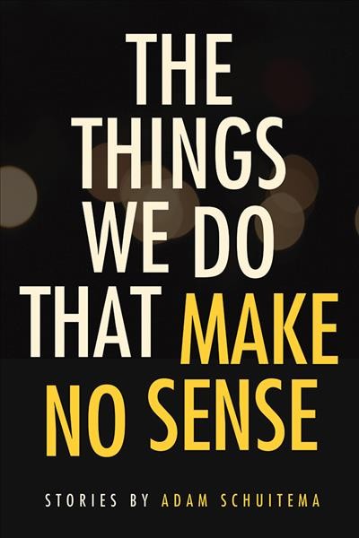 The things we do that make no sense / stories by Adam Schuitema.