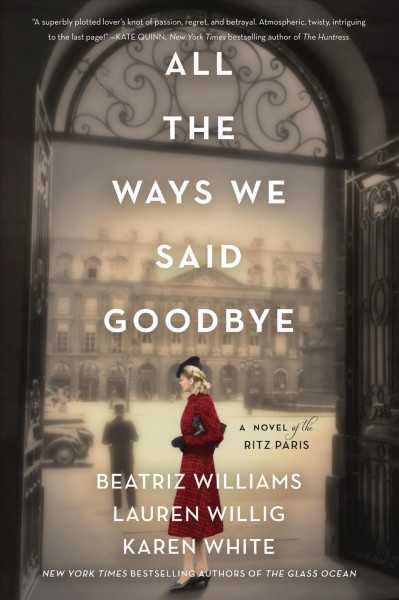 All the ways we said goodbye : a novel of the Ritz Paris / Beatriz Williams, Lauren Willig, and Karen White.