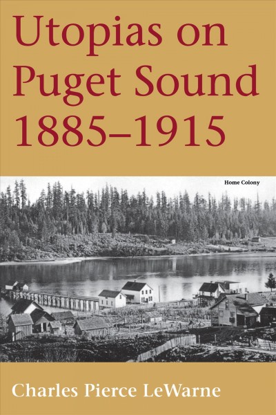 Utopias on Puget Sound, 1885-1915 / Charles Pierce LeWarne ; with a new preface by the author.