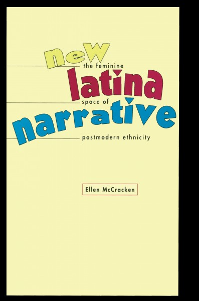 New Latina narrative : the feminine space of postmodern ethnicity / Ellen McCracken.
