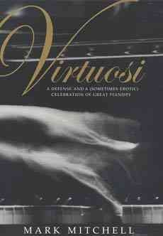Virtuosi : a defense and a (sometimes erotic) celebration of great pianists / Mark Mitchell.