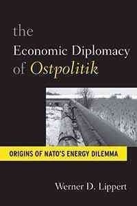 The economic diplomacy of Ostpolitik : origins of NATO's energy dilemma / Werner D. Lippert.