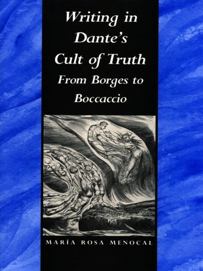 Writing in Dante's cult of truth : from Borges to Boccaccio / Maria Rosa Menocal.
