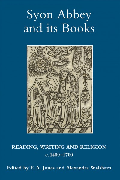 Syon Abbey and its books : reading, writing and religion, c.1400-1700 / edited by E.A. Jones and Alexandra Walsham.