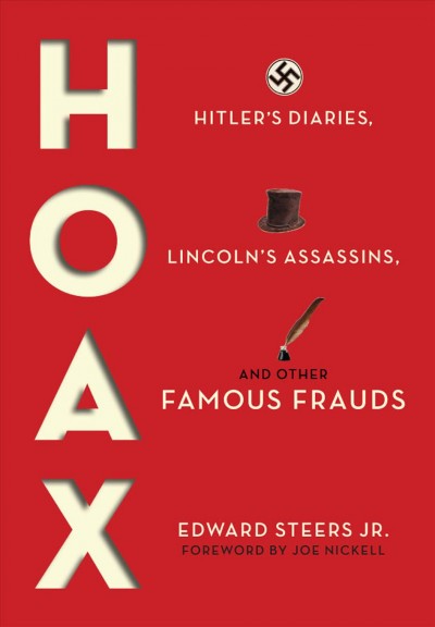Hoax : Hitler's diaries, Lincoln's assassins, and other famous frauds / Edward Steers, Jr. ; foreword by Joe Nickell.