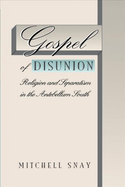 Gospel of disunion : religion and separatism in the antebellum South / Mitchell Snay.