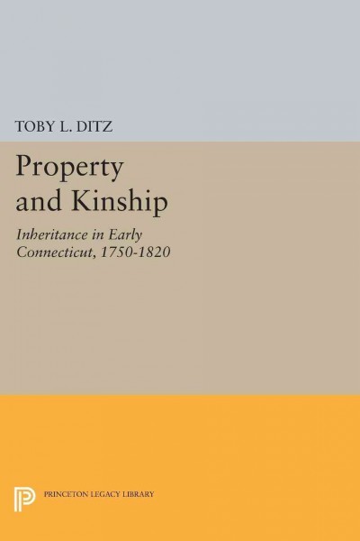Property and kinship : inheritance in early Connecticut, 1750-1820 / Toby L. Ditz.