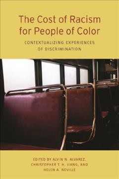 The cost of racism for people of color : contextualizing experiences of discrimination / edited by Alvin N. Alvarez, Christopher T.H. Liang, and Helen A. Neville.