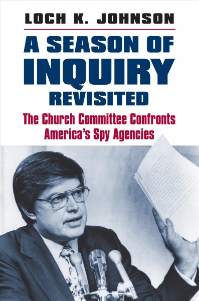 A season of inquiry revisited : the Church committee confronts America's spy agencies / Loch K. Johnson.