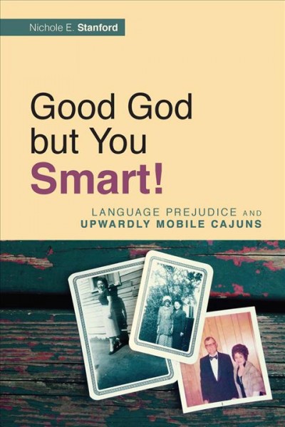 Good God but you smart! : language prejudice and upwardly mobile Cajuns / Nichole Stanford.