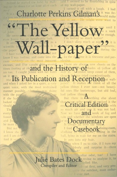 Charlotte Perkins Gilman's "The yellow wall-paper" and the history of its publication and reception : a critical edition and documentary casebook / Julie Bates Dock, compiler and editor.