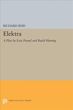 Elektra : a play / by Ezra Pound and Rudd Fleming ; edited and annotated by Richard Reid.