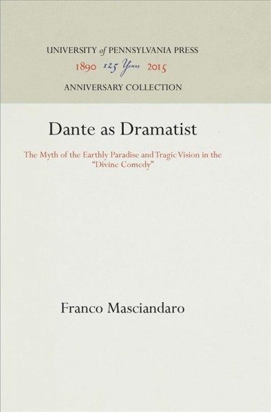 Dante as Dramatist : the Myth of the Earthly Paradise and Tragic Vision in the "Divine Comedy" / Franco Masciandaro.