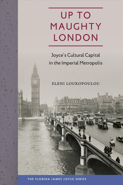 Up to maughty London : Joyce's cultural capital in the imperial metropolis / Eleni Loukopoulou ; foreword by Sebastian D.G. Knowles.