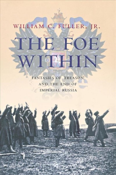 The foe within : fantasies of treason and the end of Imperial Russia / William C. Fuller, Jr.