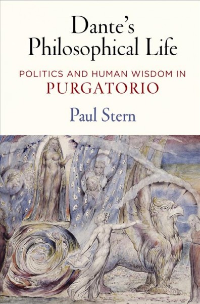 Dante's philosophical life : politics and human wisdom in Purgatorio / Paul Stern.