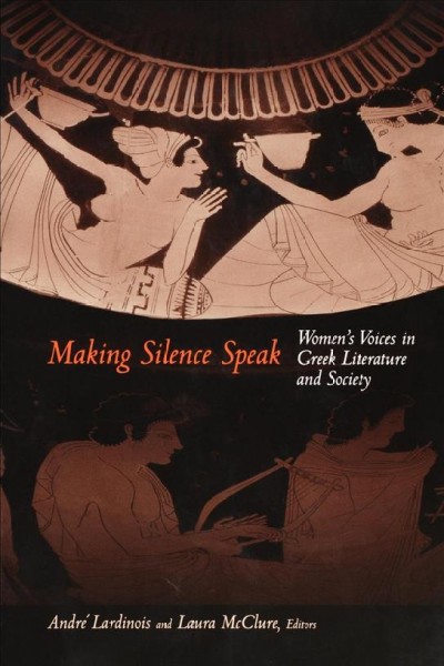 Making silence speak : women's voices in Greek literature and society / edited by Andr&#xFFFD;e Lardinois and Laura McClure.