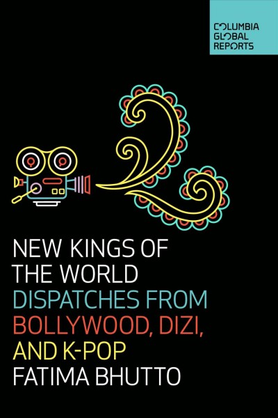 New kings of the world : dispatches from Bollywood, Dizi, and K-Pop / Fatima Bhutto.