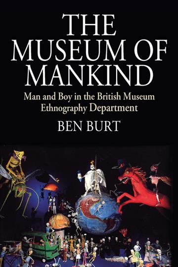 The Museum of Mankind : man and boy in the British Museum Ethnography Department / Ben Burt.