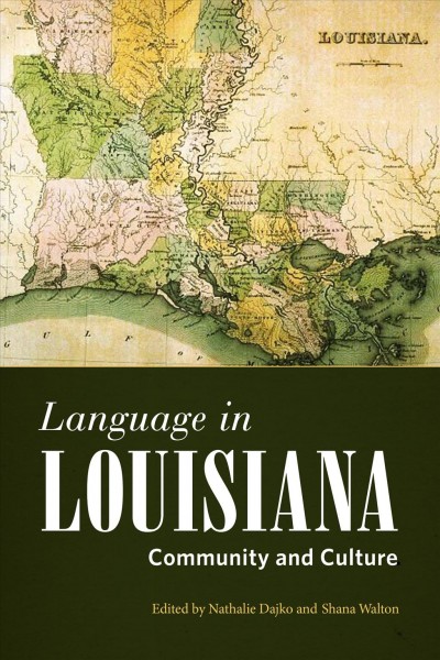 Language in Louisiana : community and culture / edited by Nathalie Dajko and Shana Walton.