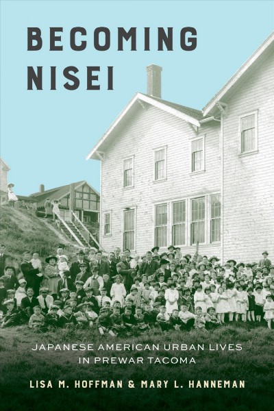 Becoming Nisei : Japanese American urban lives in prewar Tacoma / Lisa M. Hoffman and Mary L. Hanneman.