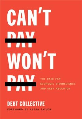 Can't pay, won't pay : the case for economic disobedience and debt abolition / Debt Collective.