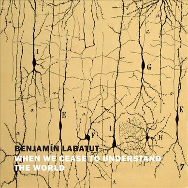When We Cease to Understand the World /  Benjamin Labatut ; translator, Adrian Nathan West.